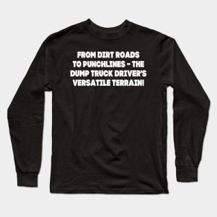 From dirt roads to punchlines – the Dump Truck Driver's versatile terrain! Long Sleeve T-Shirt